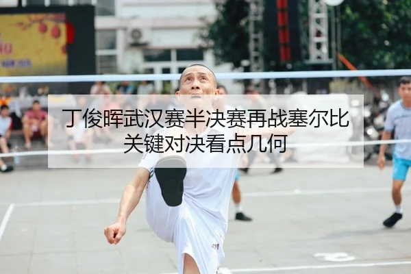 丁俊晖武汉赛半决赛再战塞尔比 关键对决看点几何