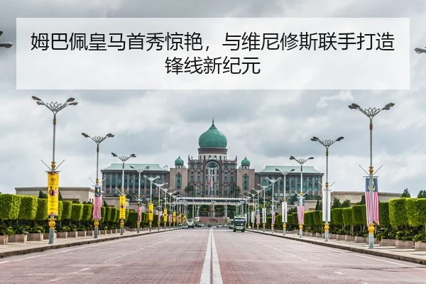 姆巴佩皇马首秀惊艳，与维尼修斯联手打造锋线新纪元
