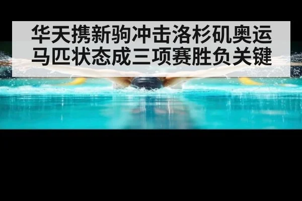 华天携新驹冲击洛杉矶奥运 马匹状态成三项赛胜负关键