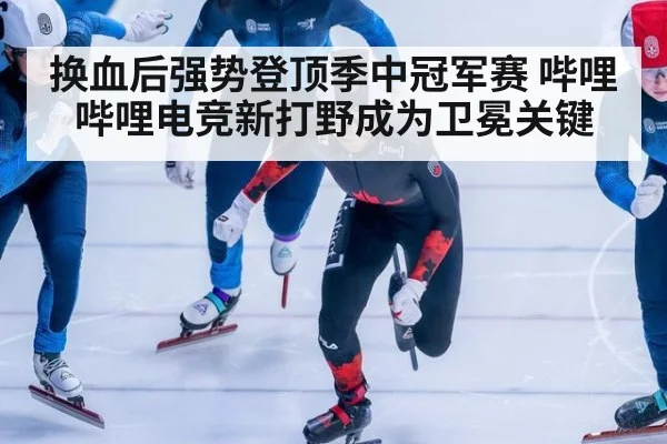 换血后强势登顶季中冠军赛 哔哩哔哩电竞新打野成为卫冕关键